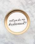 4 oz gold candle tin. Reads "will you be my bridesmaid?" in gold script